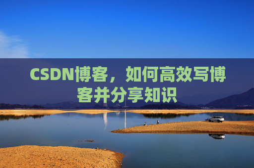 CSDN博客，如何高效写博客并分享知识